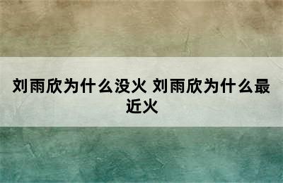 刘雨欣为什么没火 刘雨欣为什么最近火